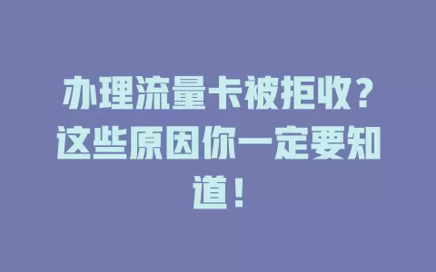办理流量卡被拒收？这些原因你一定要知道！