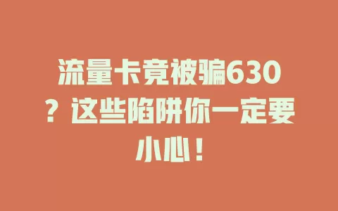 流量卡竟被骗630？这些陷阱你一定要小心！