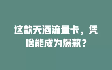 这款天酒流量卡，凭啥能成为爆款？