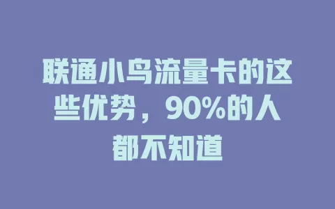 联通小鸟流量卡的这些优势，90%的人都不知道