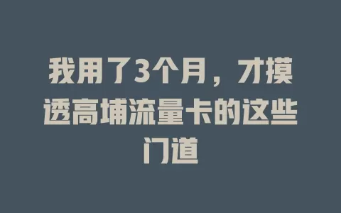 我用了3个月，才摸透高埔流量卡的这些门道