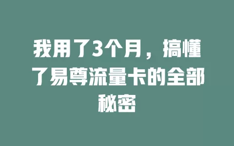 我用了3个月，搞懂了易尊流量卡的全部秘密