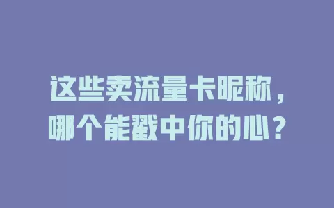 这些卖流量卡昵称，哪个能戳中你的心？