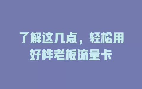 了解这几点，轻松用好桦老板流量卡