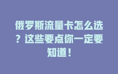 俄罗斯流量卡怎么选？这些要点你一定要知道！