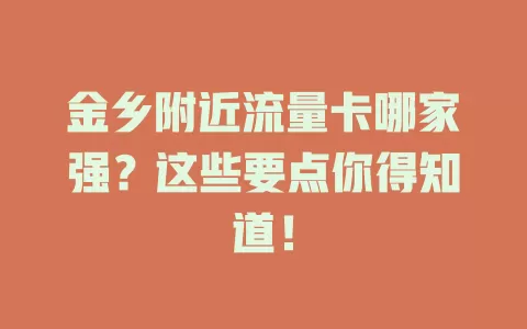 金乡附近流量卡哪家强？这些要点你得知道！