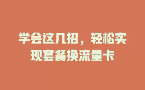 学会这几招，轻松实现套餐换流量卡