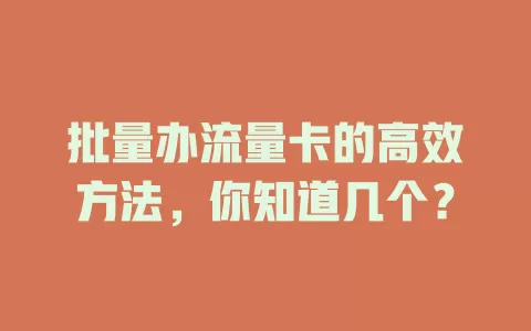 批量办流量卡的高效方法，你知道几个？