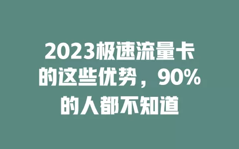 2023极速流量卡的这些优势，90%的人都不知道