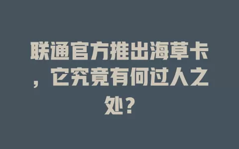 联通官方推出海草卡，它究竟有何过人之处？