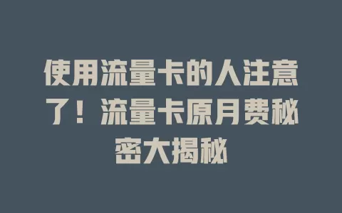 使用流量卡的人注意了！流量卡原月费秘密大揭秘