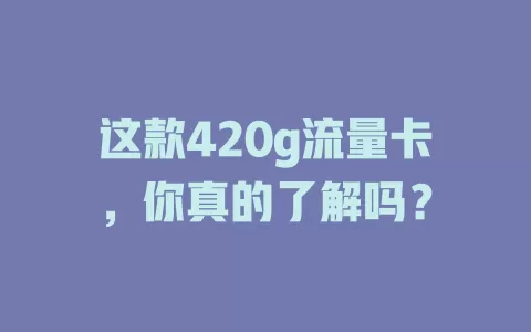 这款420g流量卡，你真的了解吗？