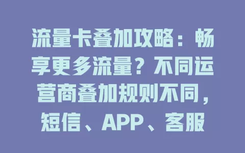 流量卡叠加攻略：畅享更多流量？不同运营商叠加规则不同，短信、APP、客服皆可操作，叠加时留意有效期、限制及费用，掌握方法轻松享流量便利