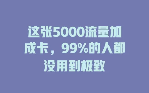 这张5000流量加成卡，99%的人都没用到极致