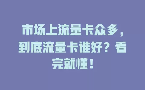 市场上流量卡众多，到底流量卡谁好？看完就懂！