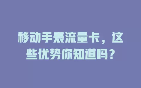 移动手表流量卡，这些优势你知道吗？