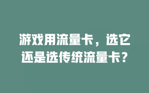 游戏用流量卡，选它还是选传统流量卡？