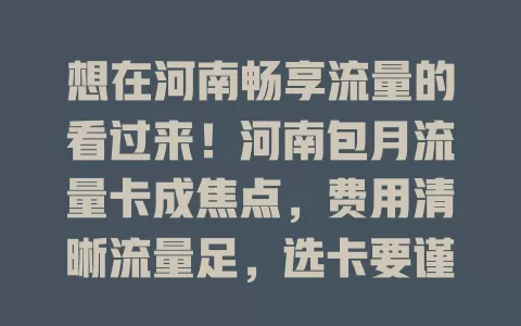想在河南畅享流量的看过来！河南包月流量卡成焦点，费用清晰流量足，选卡要谨慎，掌握关键信息才能挑到适合的，让上网更流畅愉悦