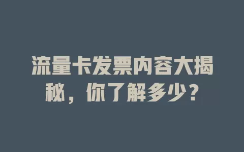 流量卡发票内容大揭秘，你了解多少？