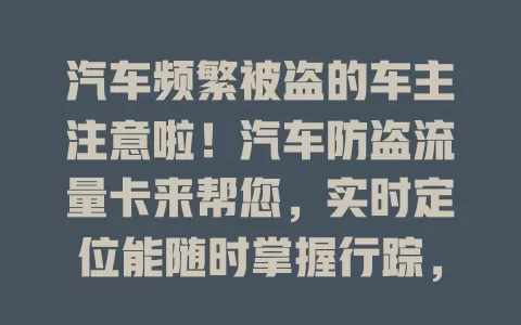汽车频繁被盗的车主注意啦！汽车防盗流量卡来帮您，实时定位能随时掌握行踪，手机远程控制超方便，还有智能报警，多类车辆都适用，全方位保障爱车安全！