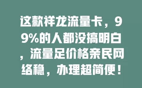 这款祥龙流量卡，99%的人都没搞明白，流量足价格亲民网络稳，办理超简便！