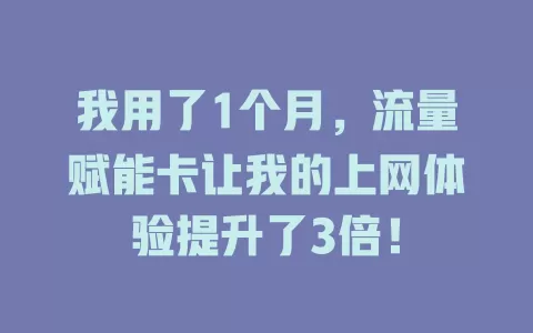 我用了1个月，流量赋能卡让我的上网体验提升了3倍！