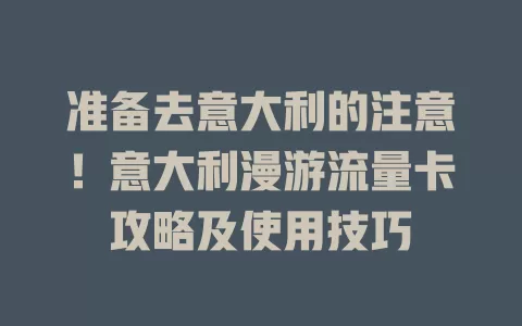 准备去意大利的注意！意大利漫游流量卡攻略及使用技巧