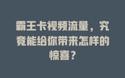 霸王卡视频流量，究竟能给你带来怎样的惊喜？