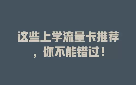 这些上学流量卡推荐，你不能错过！