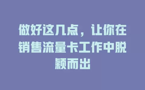 做好这几点，让你在销售流量卡工作中脱颖而出