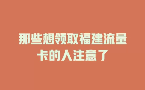 那些想领取福建流量卡的人注意了