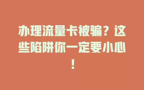 办理流量卡被骗？这些陷阱你一定要小心！