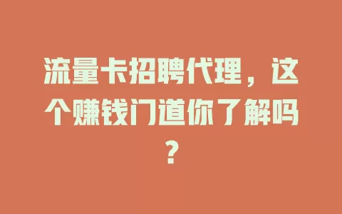 流量卡招聘代理，这个赚钱门道你了解吗？