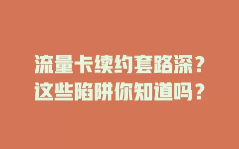 流量卡续约套路深？这些陷阱你知道吗？