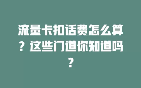 流量卡扣话费怎么算？这些门道你知道吗？