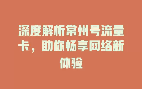 深度解析常州号流量卡，助你畅享网络新体验