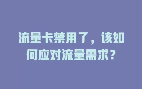 流量卡禁用了，该如何应对流量需求？