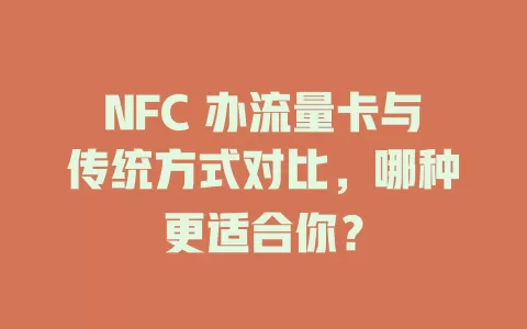 NFC 办流量卡与传统方式对比，哪种更适合你？
