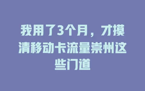 我用了3个月，才摸清移动卡流量崇州这些门道