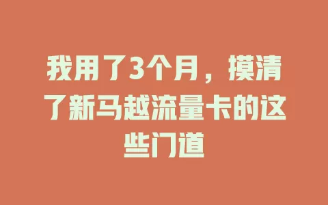 我用了3个月，摸清了新马越流量卡的这些门道