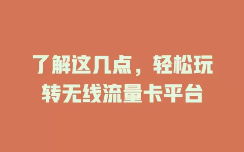 了解这几点，轻松玩转无线流量卡平台