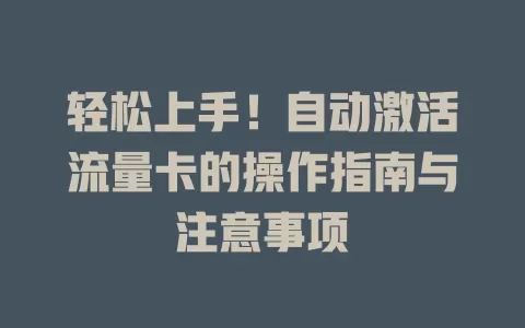 轻松上手！自动激活流量卡的操作指南与注意事项