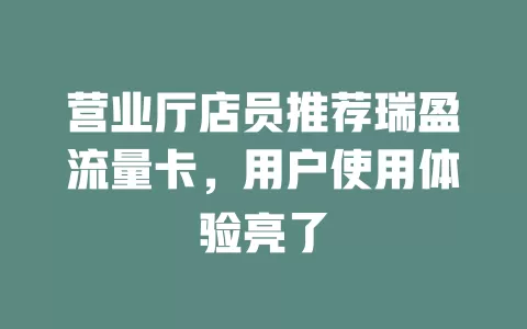 营业厅店员推荐瑞盈流量卡，用户使用体验亮了