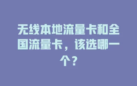 无线本地流量卡和全国流量卡，该选哪一个？