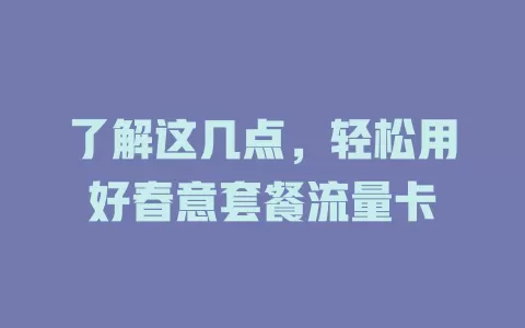 了解这几点，轻松用好春意套餐流量卡