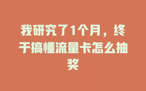我研究了1个月，终于搞懂流量卡怎么抽奖