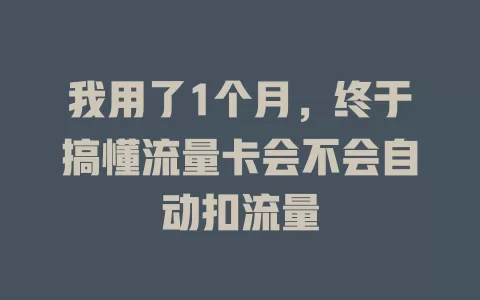 我用了1个月，终于搞懂流量卡会不会自动扣流量