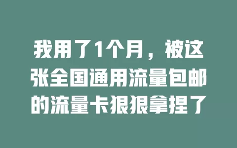 我用了1个月，被这张全国通用流量包邮的流量卡狠狠拿捏了