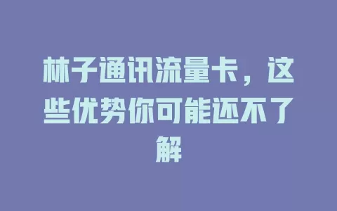 林子通讯流量卡，这些优势你可能还不了解