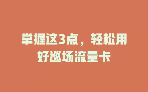 掌握这3点，轻松用好巡场流量卡